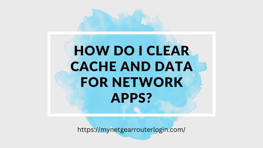 How Do I Clear Cache and Data for Network Apps?