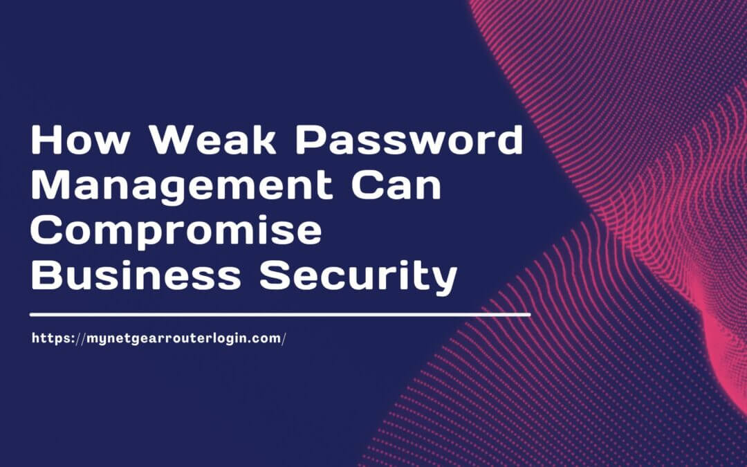 How Weak Password Management Can Compromise Business Security